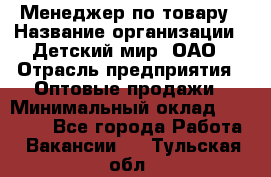 Менеджер по товару › Название организации ­ Детский мир, ОАО › Отрасль предприятия ­ Оптовые продажи › Минимальный оклад ­ 25 000 - Все города Работа » Вакансии   . Тульская обл.